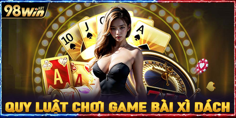 Hướng dẫn quy luật chơi game bài xì dách cơ bản nhất